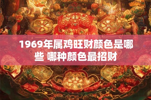 1969年属鸡旺财颜色是哪些 哪种颜色最招财