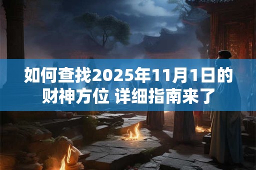 如何查找2025年11月1日的财神方位 详细指南来了