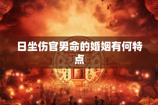 日坐伤官男命的婚姻有何特点