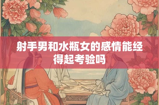 射手男和水瓶女的感情能经得起考验吗