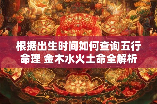 根据出生时间如何查询五行命理 金木水火土命全解析