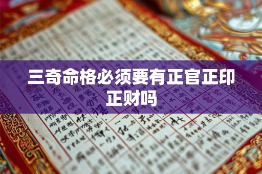三奇命格必须要有正官正印正财吗