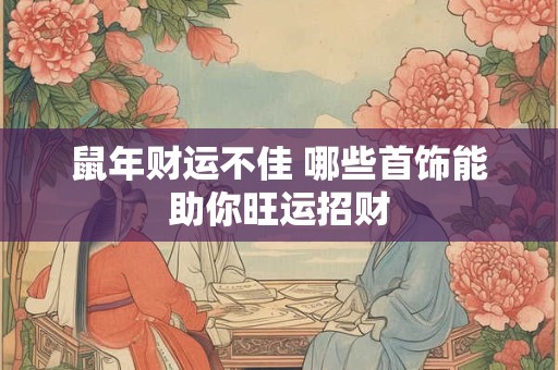 鼠年财运不佳 哪些首饰能助你旺运招财