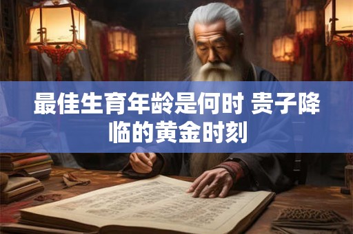最佳生育年龄是何时 贵子降临的黄金时刻
