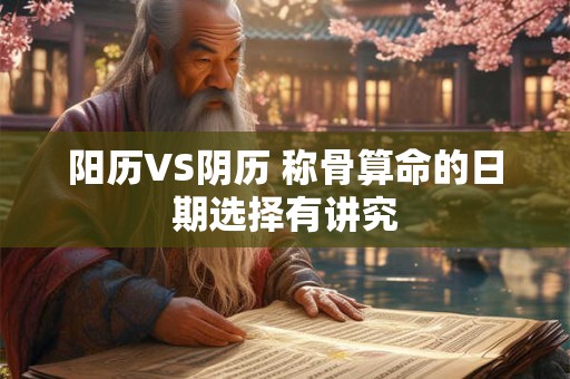 详细阅读:阳历VS阴历 称骨算命的日期选择有讲究 阳历VS阴历 称骨算命的日期选择有讲究