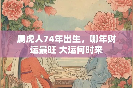 属虎人74年出生，哪年财运最旺 大运何时来