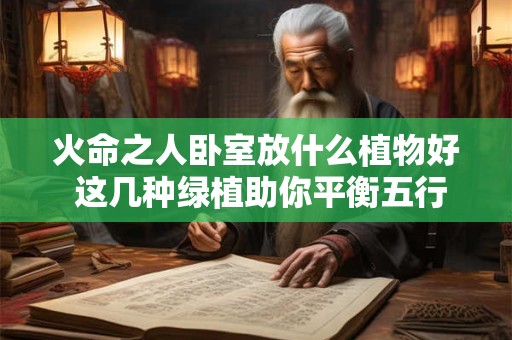 火命之人卧室放什么植物好 这几种绿植助你平衡五行