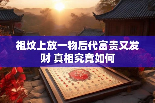 祖坟上放一物后代富贵又发财 真相究竟如何