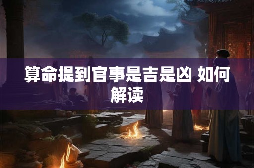 算命提到官事是吉是凶 如何解读