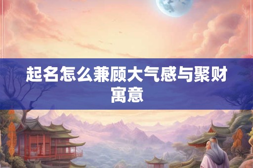 起名怎么兼顾大气感与聚财寓意