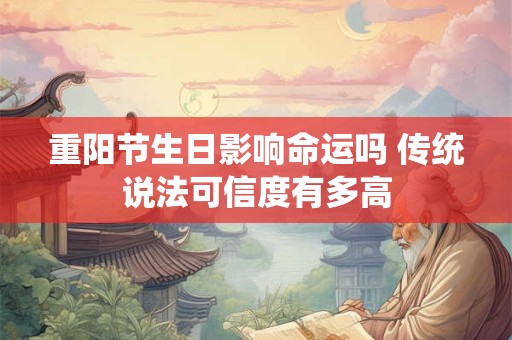 重阳节生日影响命运吗 传统说法可信度有多高