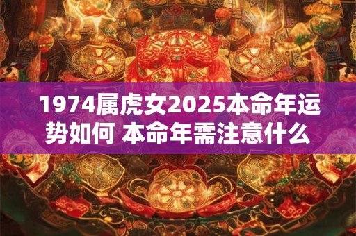 1974属虎女2025本命年运势如何 本命年需注意什么