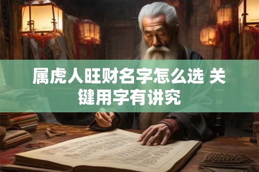 属虎人旺财名字怎么选 关键用字有讲究