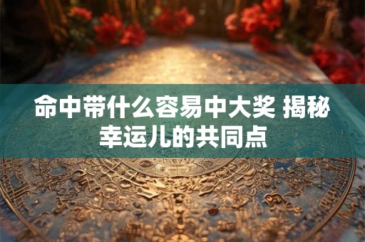 命中带什么容易中大奖 揭秘幸运儿的共同点