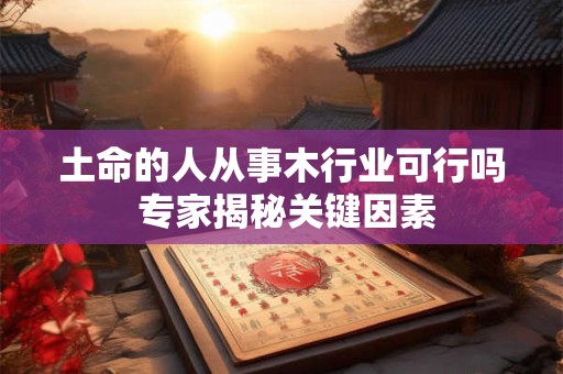 土命的人从事木行业可行吗 专家揭秘关键因素