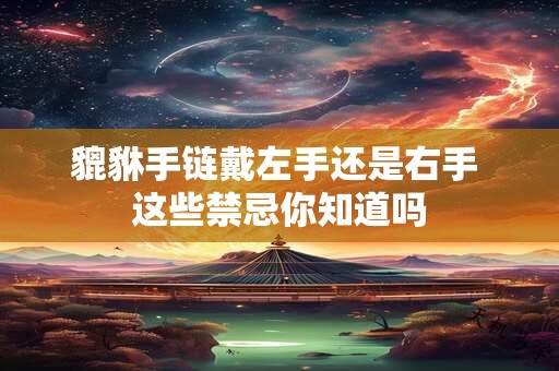 貔貅手链戴左手还是右手 这些禁忌你知道吗