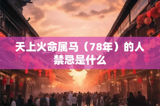 天上火命属马（78年）的人禁忌是什么