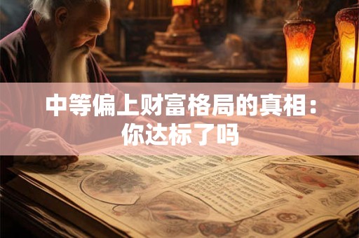 中等偏上财富格局的真相：你达标了吗