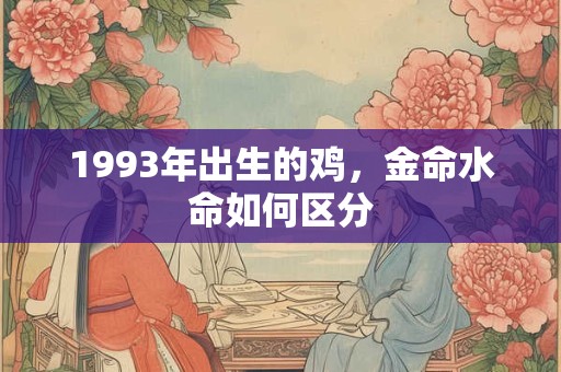 1993年出生的鸡，金命水命如何区分