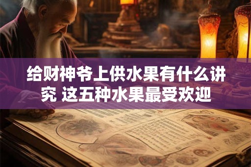 给财神爷上供水果有什么讲究 这五种水果最受欢迎