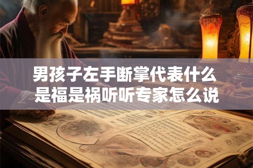 男孩子左手断掌代表什么 是福是祸听听专家怎么说