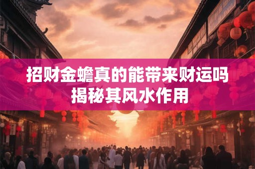 招财金蟾真的能带来财运吗 揭秘其风水作用