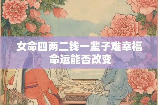 女命四两二钱一辈子难幸福 命运能否改变
