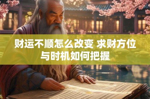 财运不顺怎么改变 求财方位与时机如何把握