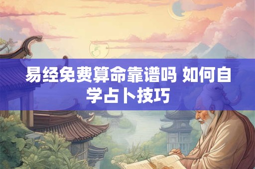 易经免费算命靠谱吗 如何自学占卜技巧 易经免费算命靠谱吗 如何自学占卜技巧