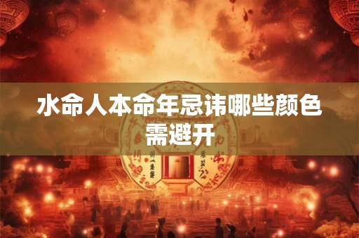 水命人本命年忌讳哪些颜色需避开