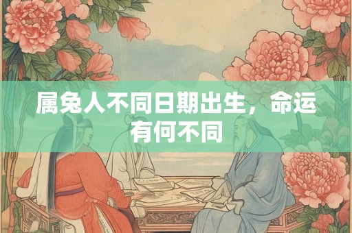 属兔人不同日期出生，命运有何不同