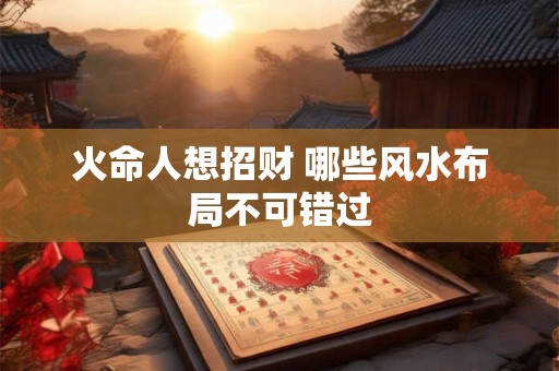 火命人想招财 哪些风水布局不可错过