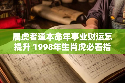 属虎者逢本命年事业财运怎提升 1998年生肖虎必看指南