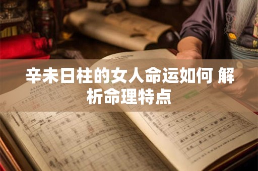 辛未日柱的女人命运如何 解析命理特点