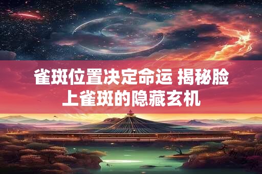 雀斑位置决定命运 揭秘脸上雀斑的隐藏玄机