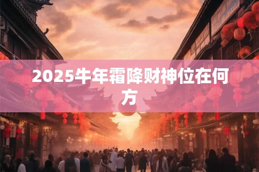 2025牛年霜降财神位在何方
