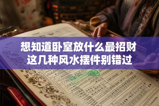 想知道卧室放什么最招财 这几种风水摆件别错过