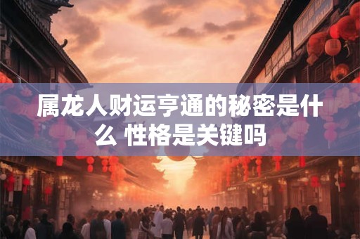 属龙人财运亨通的秘密是什么 性格是关键吗
