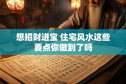 想招财进宝 住宅风水这些要点你做到了吗