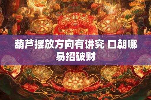 葫芦摆放方向有讲究 口朝哪易招破财