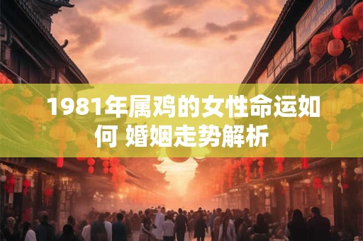 1981年属鸡的女性命运如何 婚姻走势解析