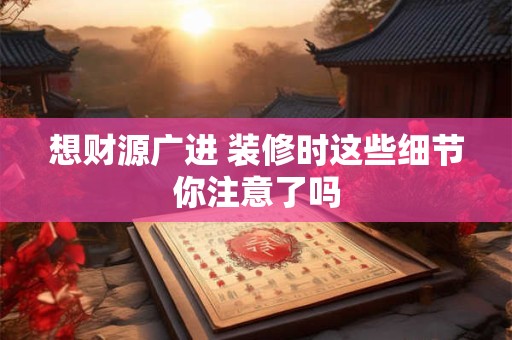 想财源广进 装修时这些细节你注意了吗