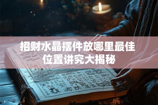 招财水晶摆件放哪里最佳 位置讲究大揭秘