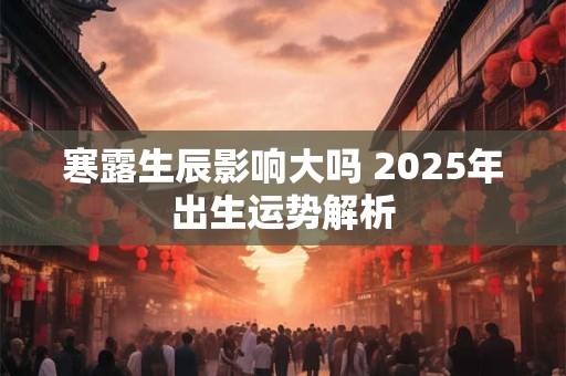 寒露生辰影响大吗 2025年出生运势解析