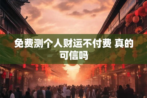 免费测个人财运不付费 真的可信吗