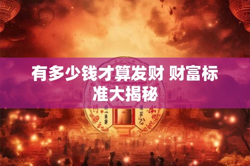 有多少钱才算发财 财富标准大揭秘