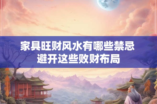 家具旺财风水有哪些禁忌 避开这些败财布局