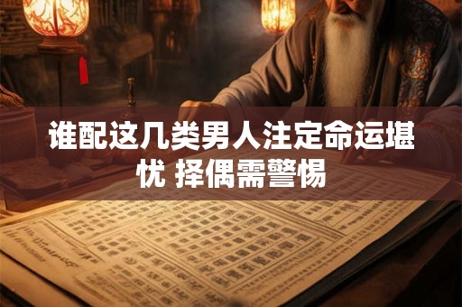 谁配这几类男人注定命运堪忧 择偶需警惕