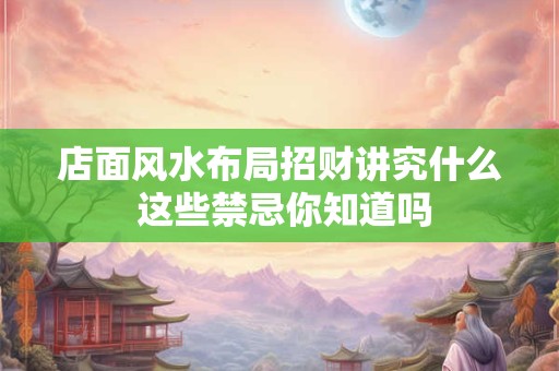 店面风水布局招财讲究什么 这些禁忌你知道吗