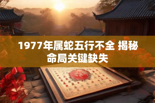 1977年属蛇五行不全 揭秘命局关键缺失